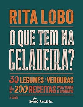 O que tem na geladeira?: 30 legumes e verduras em mais de 200 receitas para variar o cardápio